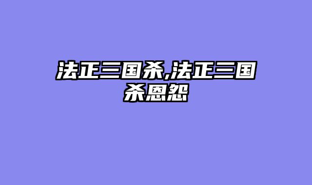 法正三国杀,法正三国杀恩怨