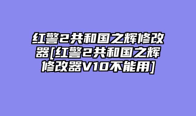 红警2共和国之辉修改器[红警2共和国之辉修改器V10不能用]