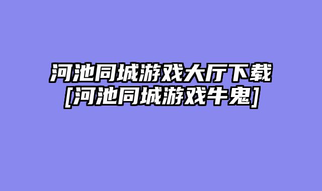 河池同城游戏大厅下载[河池同城游戏牛鬼]