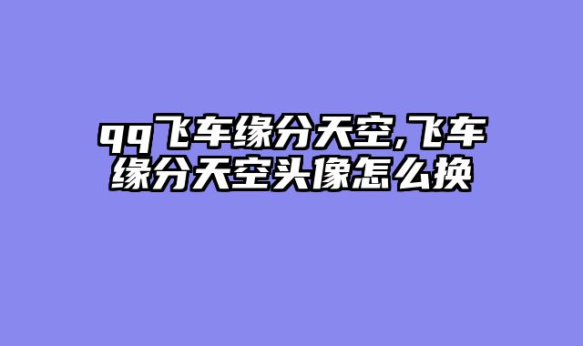 qq飞车缘分天空,飞车缘分天空头像怎么换