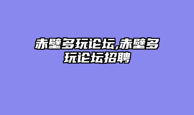 赤壁多玩论坛,赤壁多玩论坛招聘