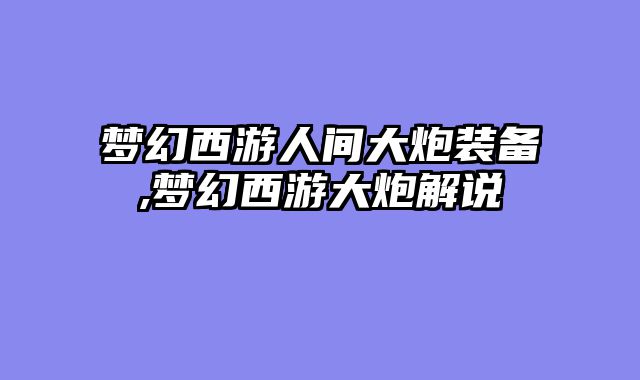 梦幻西游人间大炮装备,梦幻西游大炮解说