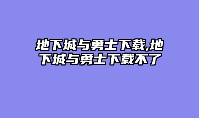 地下城与勇士下载,地下城与勇士下载不了