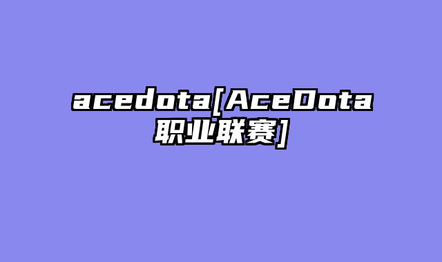 acedota[AceDota职业联赛]