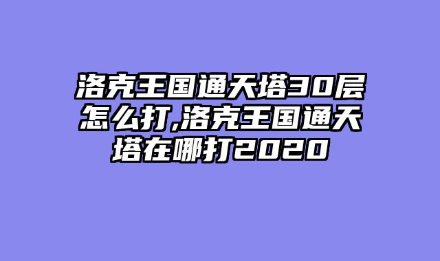 洛克王国通天塔30层怎么打,洛克王国通天塔在哪打2020