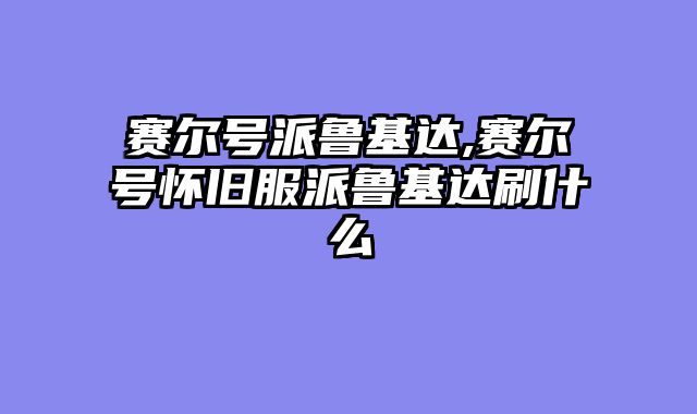 赛尔号派鲁基达,赛尔号怀旧服派鲁基达刷什么