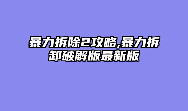 暴力拆除2攻略,暴力拆卸破解版最新版