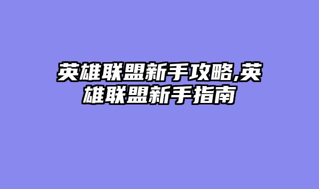 英雄联盟新手攻略,英雄联盟新手指南