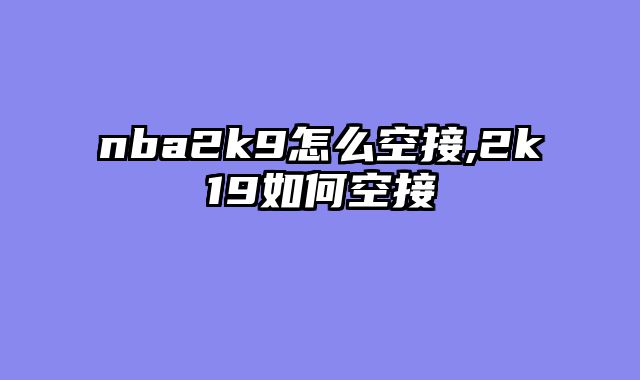 nba2k9怎么空接,2k19如何空接