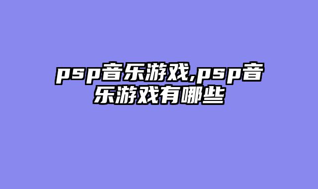 psp音乐游戏,psp音乐游戏有哪些