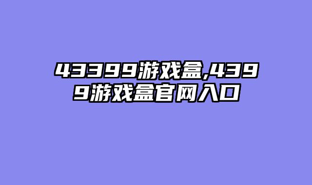 43399游戏盒,4399游戏盒官网入口