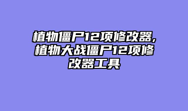 植物僵尸12项修改器,植物大战僵尸12项修改器工具