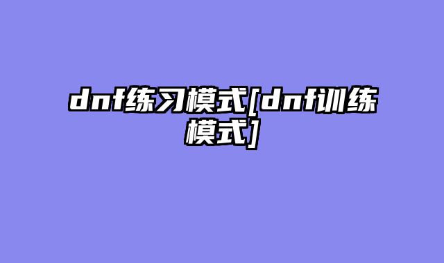 dnf练习模式[dnf训练模式]