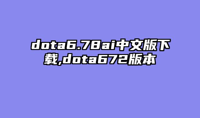 dota6.78ai中文版下载,dota672版本