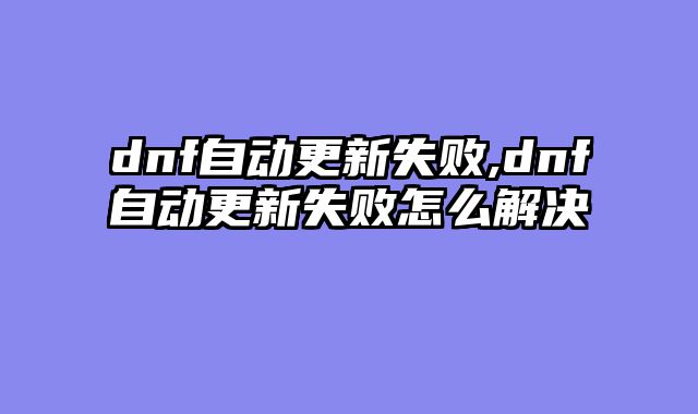 dnf自动更新失败,dnf自动更新失败怎么解决