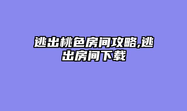 逃出桃色房间攻略,逃出房间下载