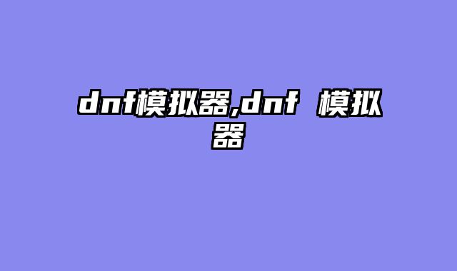 dnf模拟器,dnf 模拟器