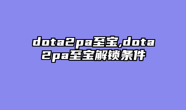 dota2pa至宝,dota2pa至宝解锁条件