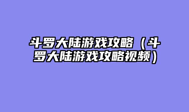 斗罗大陆游戏攻略（斗罗大陆游戏攻略视频）