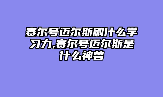 赛尔号迈尔斯刷什么学习力,赛尔号迈尔斯是什么神兽