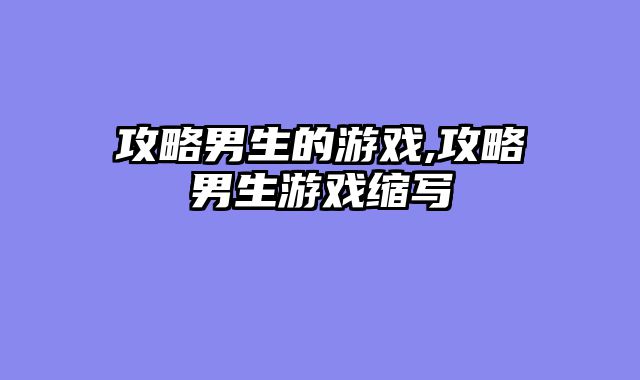 攻略男生的游戏,攻略男生游戏缩写