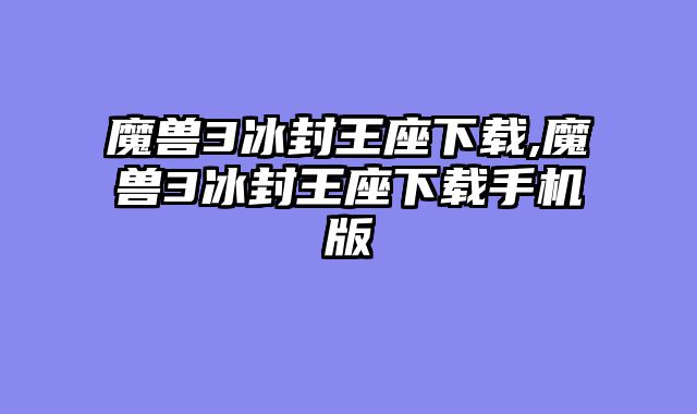 魔兽3冰封王座下载,魔兽3冰封王座下载手机版