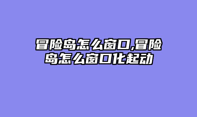 冒险岛怎么窗口,冒险岛怎么窗口化起动