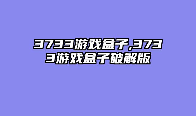 3733游戏盒子,3733游戏盒子破解版