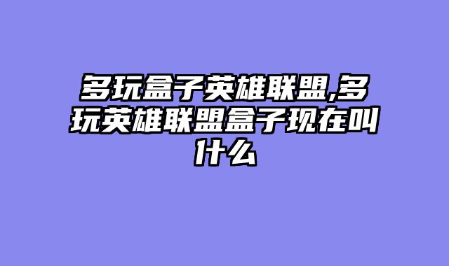 多玩盒子英雄联盟,多玩英雄联盟盒子现在叫什么