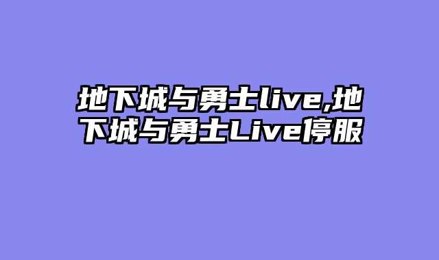 地下城与勇士live,地下城与勇士Live停服