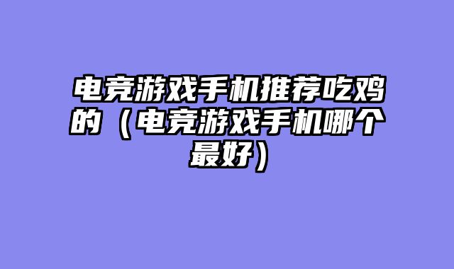 电竞游戏手机推荐吃鸡的（电竞游戏手机哪个最好）