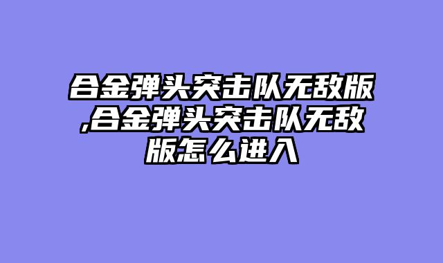 合金弹头突击队无敌版,合金弹头突击队无敌版怎么进入