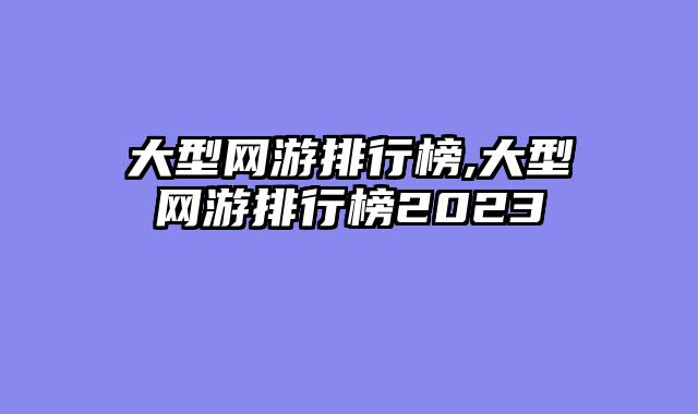 大型网游排行榜,大型网游排行榜2023