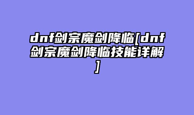 dnf剑宗魔剑降临[dnf剑宗魔剑降临技能详解]