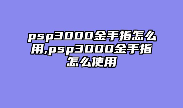 psp3000金手指怎么用,psp3000金手指怎么使用