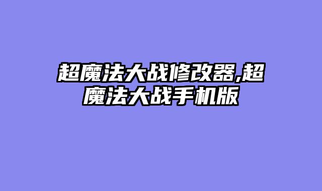 超魔法大战修改器,超魔法大战手机版