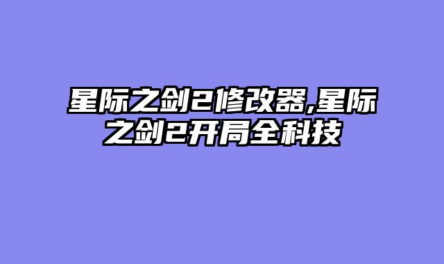 星际之剑2修改器,星际之剑2开局全科技