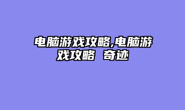 电脑游戏攻略,电脑游戏攻略 奇迹