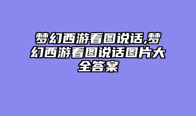 梦幻西游看图说话,梦幻西游看图说话图片大全答案