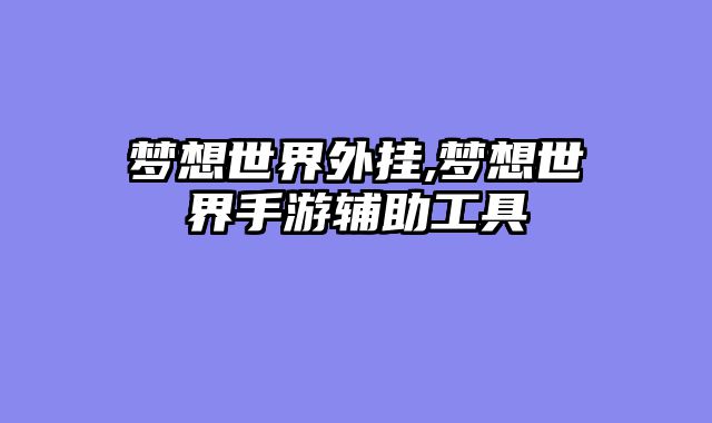 梦想世界外挂,梦想世界手游辅助工具