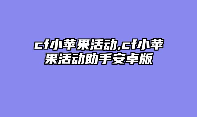 cf小苹果活动,cf小苹果活动助手安卓版