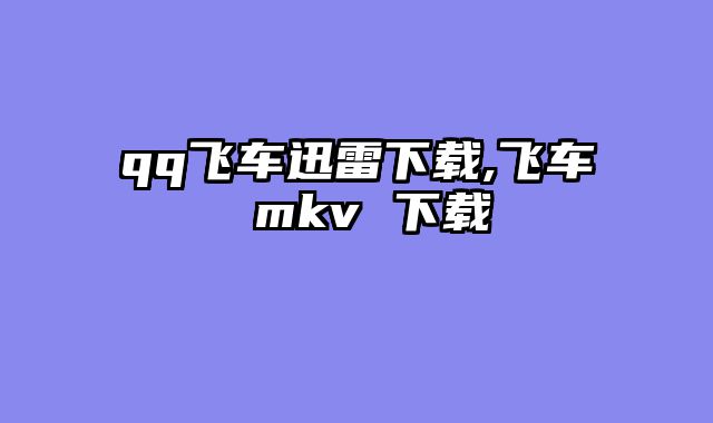 qq飞车迅雷下载,飞车 mkv 下载