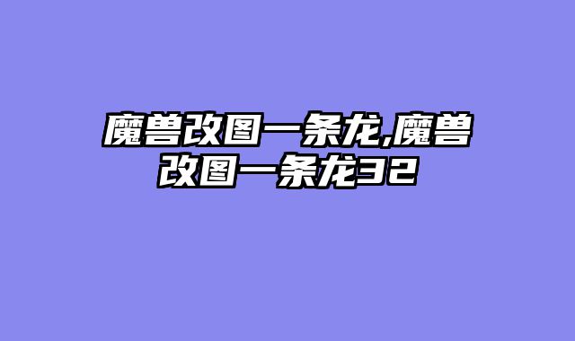 魔兽改图一条龙,魔兽改图一条龙32