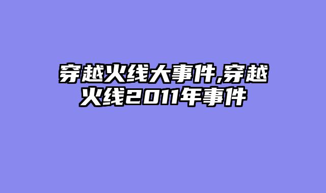 穿越火线大事件,穿越火线2011年事件