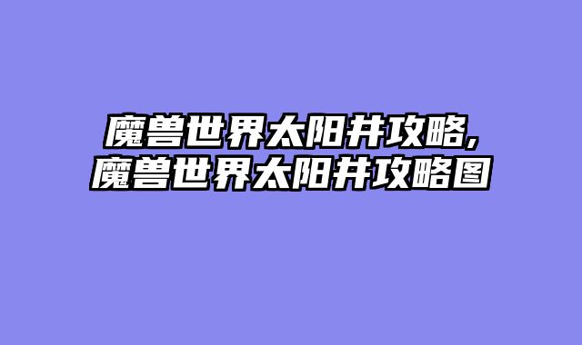 魔兽世界太阳井攻略,魔兽世界太阳井攻略图