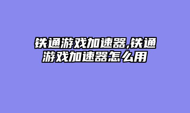 铁通游戏加速器,铁通游戏加速器怎么用