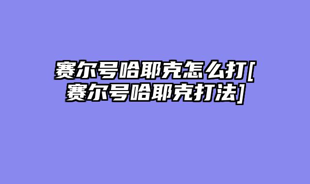 赛尔号哈耶克怎么打[赛尔号哈耶克打法]