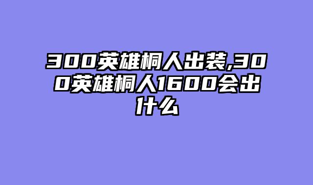 300英雄桐人出装,300英雄桐人1600会出什么