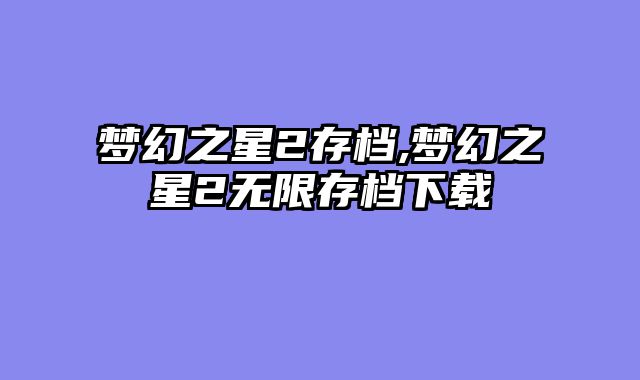 梦幻之星2存档,梦幻之星2无限存档下载