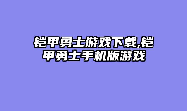 铠甲勇士游戏下载,铠甲勇士手机版游戏